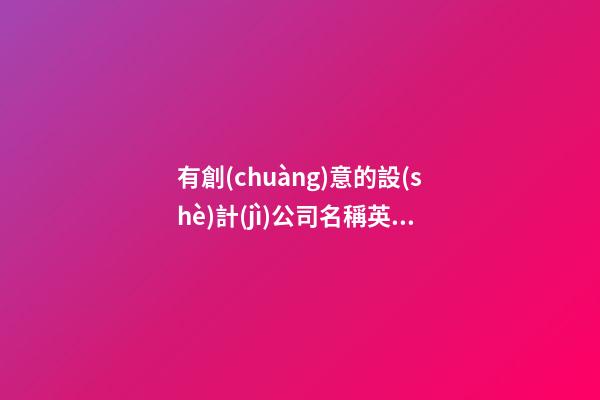 有創(chuàng)意的設(shè)計(jì)公司名稱英文 創(chuàng)意新潮公司名字英文-第1張-公司起名-玄機(jī)派
